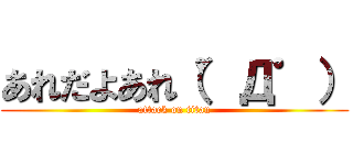 あれだよあれ（゜Д゜） (attack on titan)