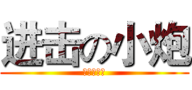 进击の小炮 (你来咬我呀)