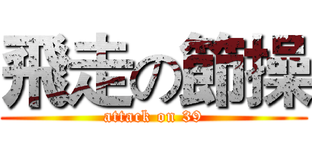 飛走の節操 (attack on 39)