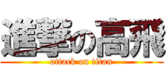 進撃の高飛 (attack on titan)