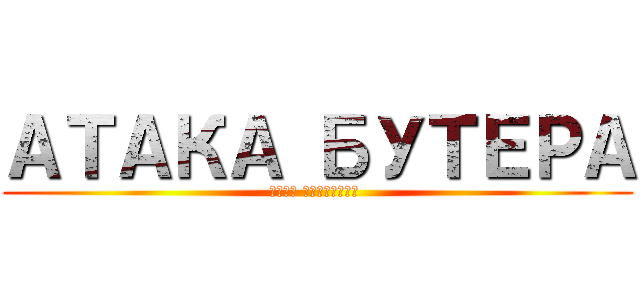 АТАКА БУТЕРА (ЗЕМА ГОЛОДНАЯ )