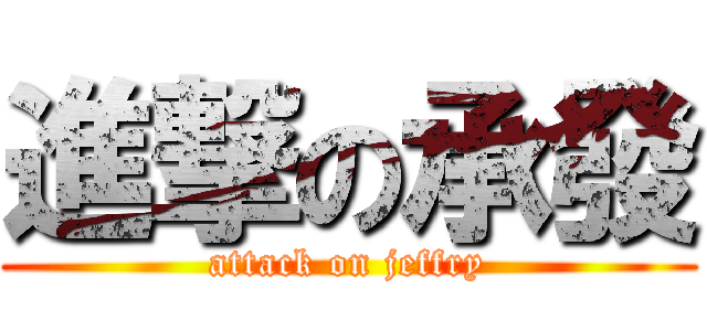進撃の承發 (attack on jeffry)