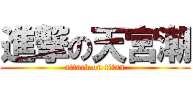 進撃の天宮潮 (attack on titan)