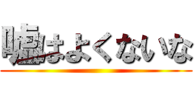 嘘はよくないな ()