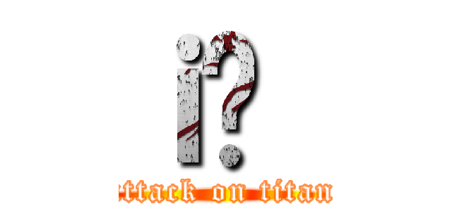 ｉ̍｛ (attack on titan)