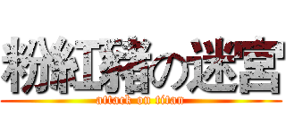 粉紅豬の迷宮 (attack on titan)