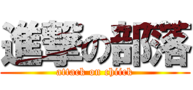進撃の部落 (attack on chiick)