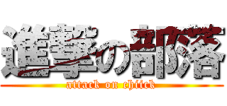 進撃の部落 (attack on chiick)