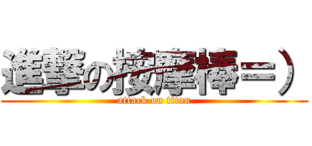 進撃の按摩棒＝） (attack on titan)