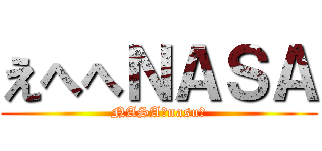 えへへＮＡＳＡ (NASA?nasu?)