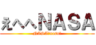 えへへＮＡＳＡ (NASA?nasu?)