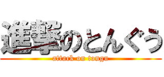 進撃のとんぐう (attack on tongu)