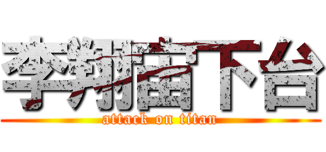 李翔宙下台 (attack on titan)