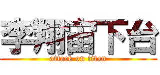 李翔宙下台 (attack on titan)