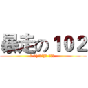 暴走の１０２ (◡ ヽ(`Д´)ﾉ ┻━┻ )