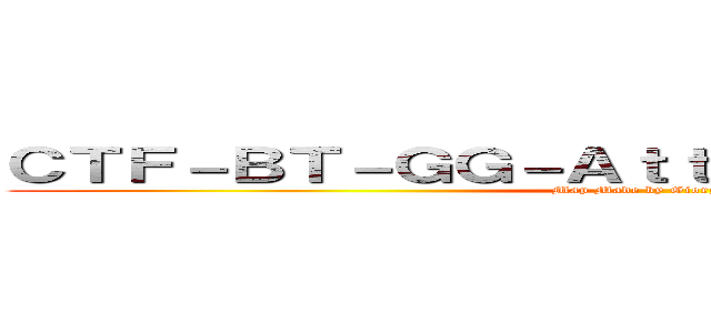 ＣＴＦ－ＢＴ－ＧＧ－ＡｔｔａｃｋＯｎＴｉｔａｎ］［ (Map Made by GiorgiO.pX5)