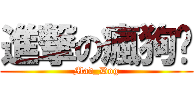 進撃の瘋狗® (Mad_Dog)