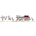 ヤバい。光が無い。 (no right, no life)