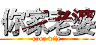 你家老婆 (your wife)