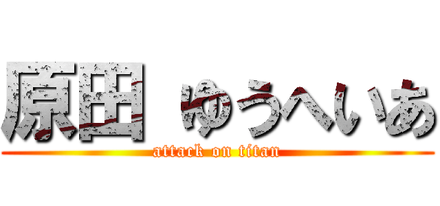 原田 ゆうへいあ (attack on titan)