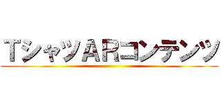 ＴシャツＡＲコンテンツ ()