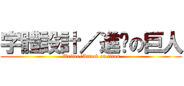字體設計／進擊の巨人 (Writer/Attack on titan)