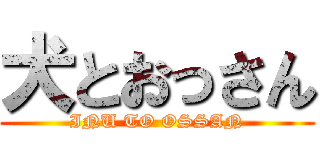 犬とおっさん (INU TO OSSAN)