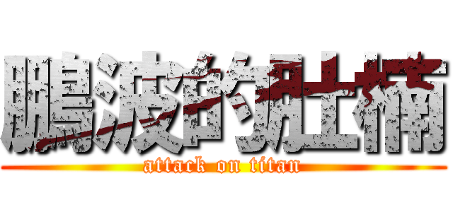 鵬波的肚楠 (attack on titan)