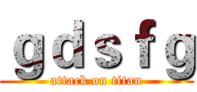 ｇｄｓｆｇ (attack on titan)