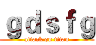 ｇｄｓｆｇ (attack on titan)