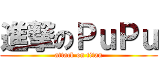 進撃のＰｕＰｕ (attack on titan)