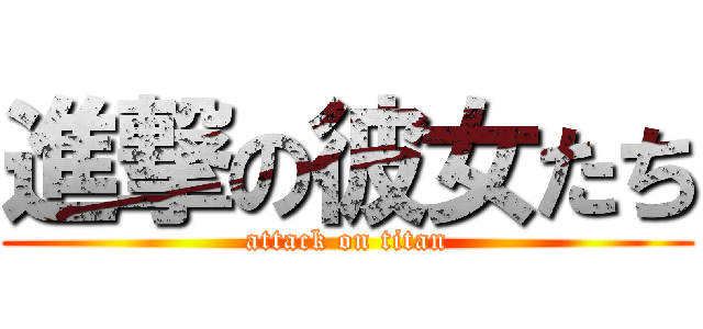 進撃の彼女たち (attack on titan)