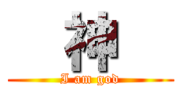   神   (I am god)