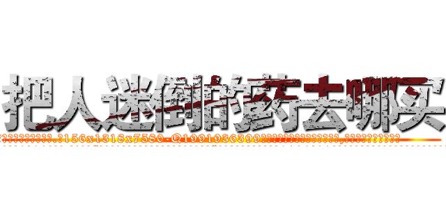 把人迷倒的药去哪买 (把人迷倒的药去哪买【电.话156x1318x7580-Q1991936399鑫宏药业】我们做的是长期生意,靠的是老客户长期支持
参考消息网2月20日报道 韩媒称，“剩女多、离婚率高的城市，房价一定会上涨。”这是中国经济学家金岩石2016年12月参加在上海举行的房地产相关论坛时说的话。
)