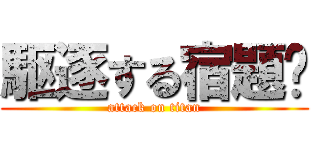 駆逐する宿題‼ (attack on titan)