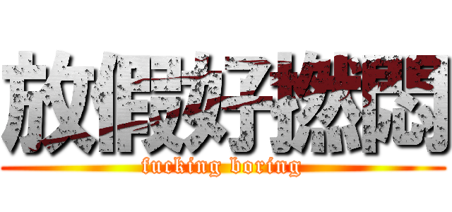 放假好撚悶 (fucking boring)