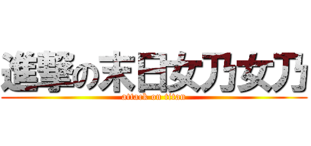 進撃の末日女乃女乃 (attack on titan)