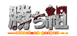 勝ち組 (attack on paipan)