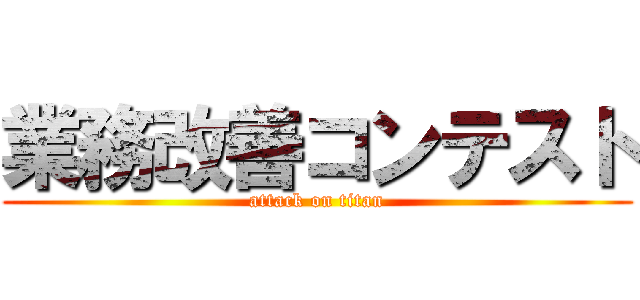 業務改善コンテスト (attack on titan)