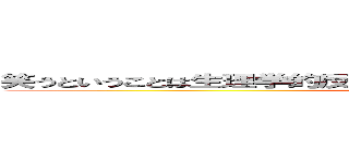 笑うということは生理学的反応が情動経験よりも先に起こるということ ()