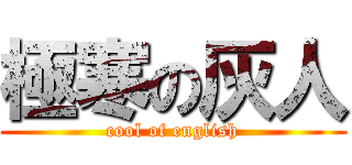 極寒の灰人 (cool of english)