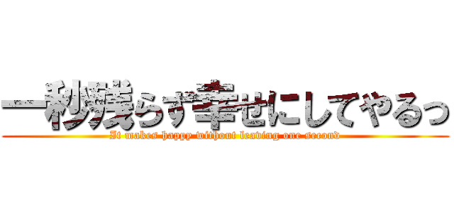 一秒残らず幸せにしてやるっ (It makes happy without leaving one second)