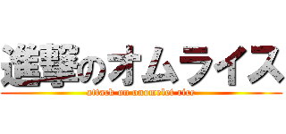 進撃のオムライス (attack on onomelet rice)