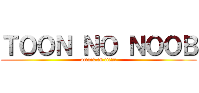 ＴＯＯＮ ＮＯ ＮＯＯＢ (attack on titan)