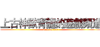 上古神獸青龍的遊戲頻道 (intro no text)