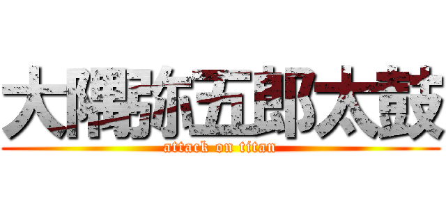 大隅弥五郎太鼓 (attack on titan)