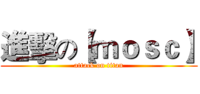 進擊の【ｍｏｓｃ】 (attack on titan)