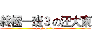 終極一班３ の汪大東 (attack on titan)