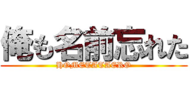 俺も名前忘れた (HOMETATAERO)