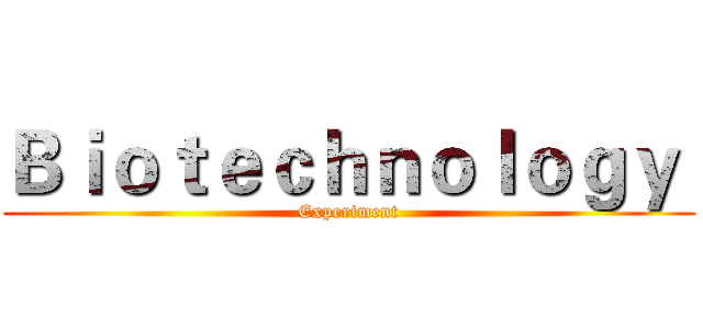 Ｂｉｏｔｅｃｈｎｏｌｏｇｙ  (Experiment)